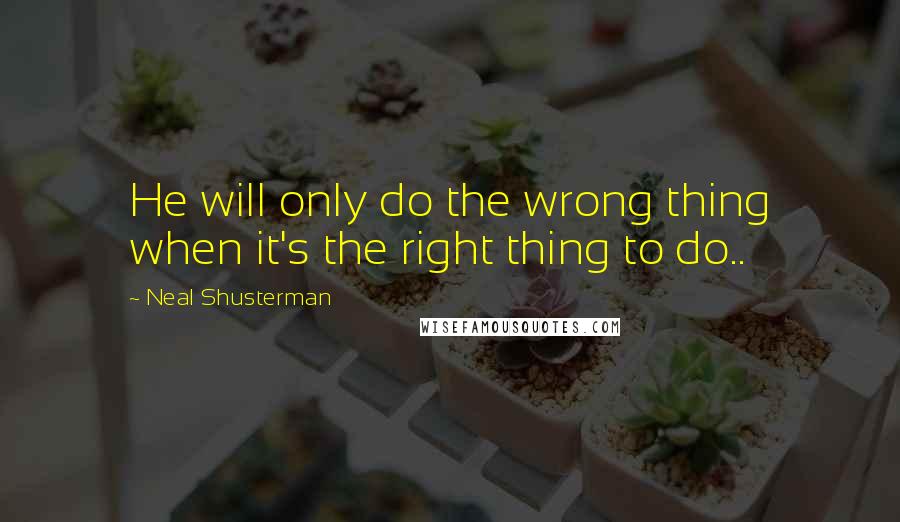 Neal Shusterman Quotes: He will only do the wrong thing when it's the right thing to do..