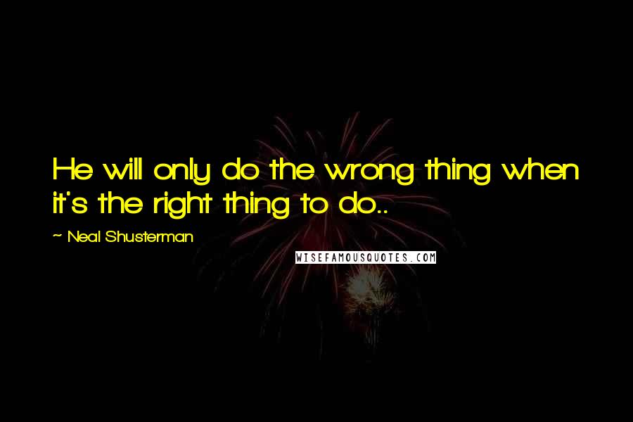 Neal Shusterman Quotes: He will only do the wrong thing when it's the right thing to do..