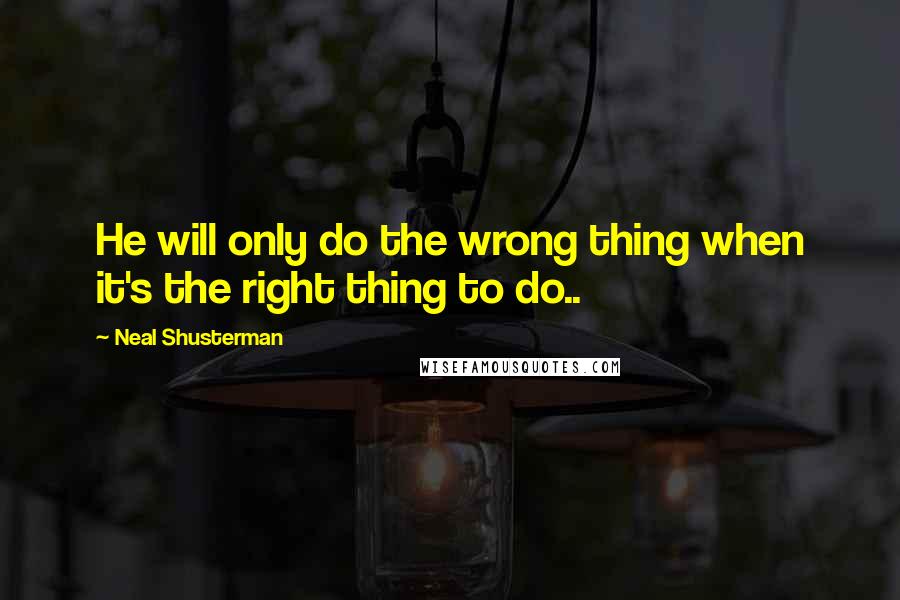 Neal Shusterman Quotes: He will only do the wrong thing when it's the right thing to do..