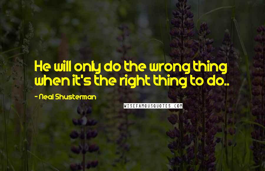 Neal Shusterman Quotes: He will only do the wrong thing when it's the right thing to do..