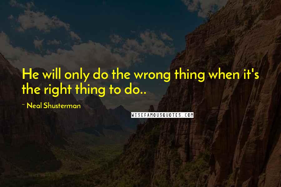 Neal Shusterman Quotes: He will only do the wrong thing when it's the right thing to do..