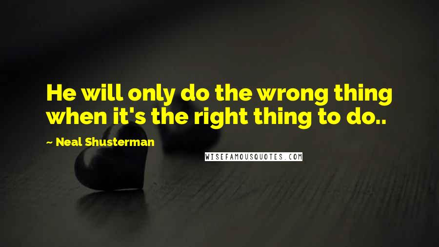 Neal Shusterman Quotes: He will only do the wrong thing when it's the right thing to do..