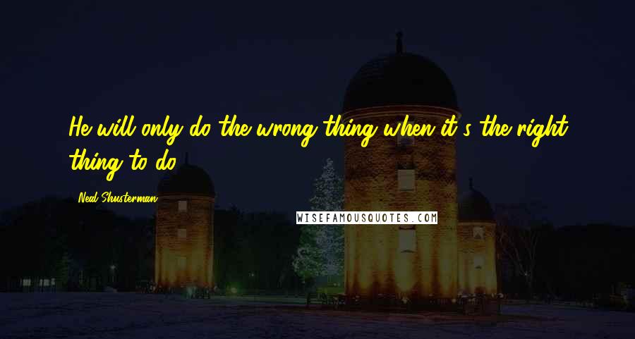 Neal Shusterman Quotes: He will only do the wrong thing when it's the right thing to do..