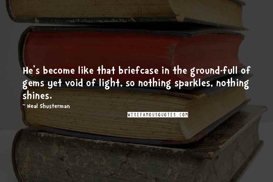 Neal Shusterman Quotes: He's become like that briefcase in the ground-full of gems yet void of light, so nothing sparkles, nothing shines.