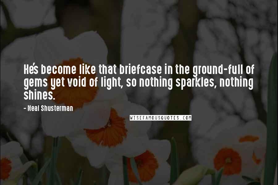 Neal Shusterman Quotes: He's become like that briefcase in the ground-full of gems yet void of light, so nothing sparkles, nothing shines.