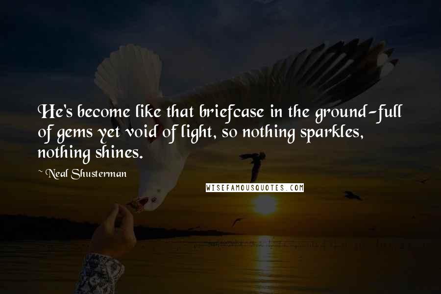 Neal Shusterman Quotes: He's become like that briefcase in the ground-full of gems yet void of light, so nothing sparkles, nothing shines.