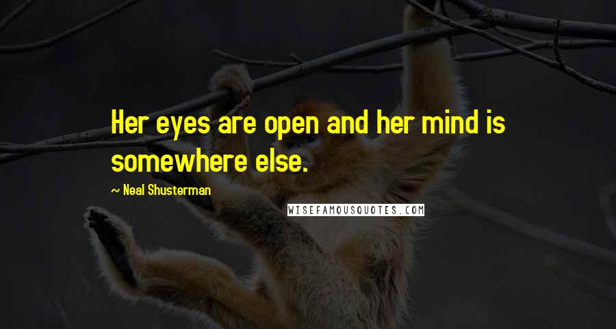 Neal Shusterman Quotes: Her eyes are open and her mind is somewhere else.