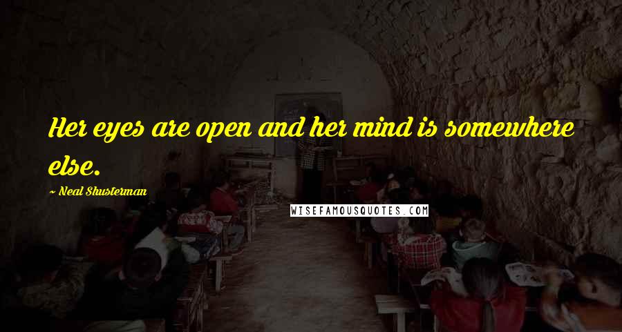 Neal Shusterman Quotes: Her eyes are open and her mind is somewhere else.