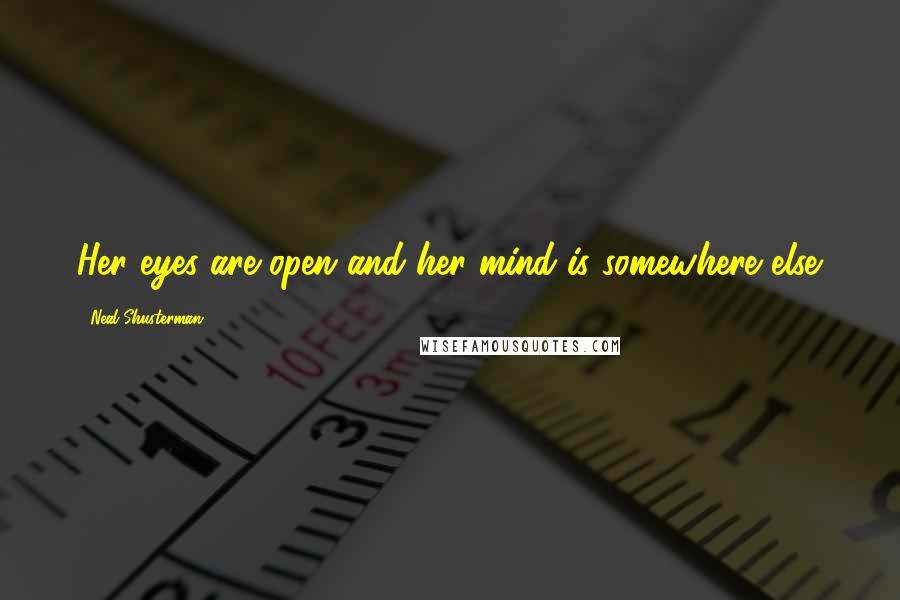 Neal Shusterman Quotes: Her eyes are open and her mind is somewhere else.