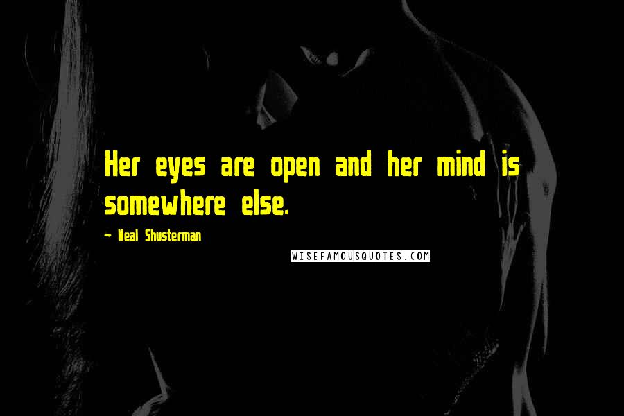 Neal Shusterman Quotes: Her eyes are open and her mind is somewhere else.