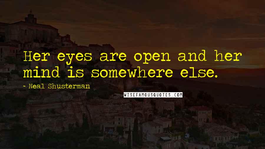 Neal Shusterman Quotes: Her eyes are open and her mind is somewhere else.