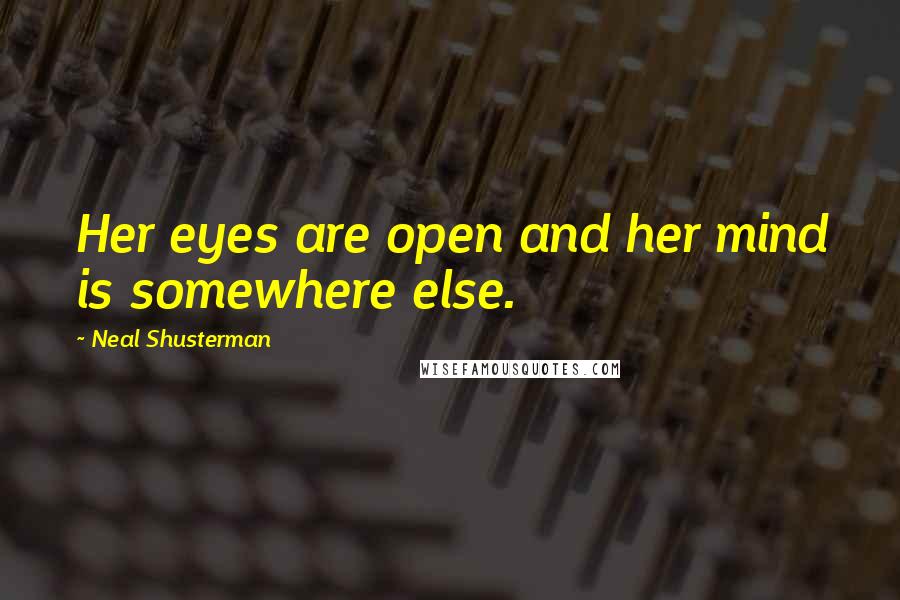 Neal Shusterman Quotes: Her eyes are open and her mind is somewhere else.