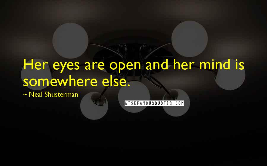 Neal Shusterman Quotes: Her eyes are open and her mind is somewhere else.