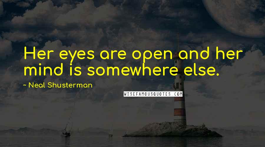 Neal Shusterman Quotes: Her eyes are open and her mind is somewhere else.