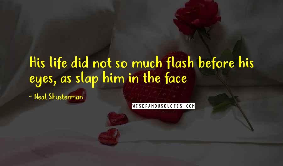 Neal Shusterman Quotes: His life did not so much flash before his eyes, as slap him in the face