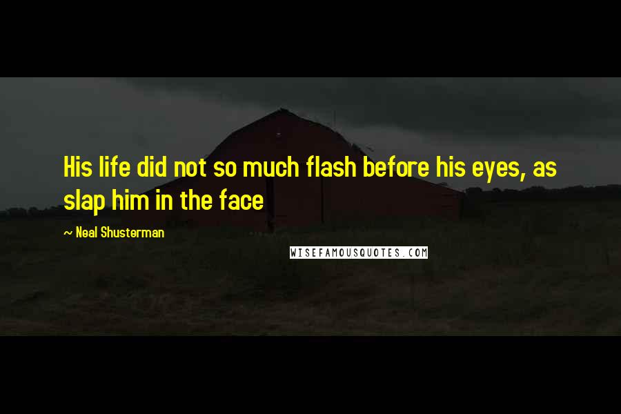 Neal Shusterman Quotes: His life did not so much flash before his eyes, as slap him in the face