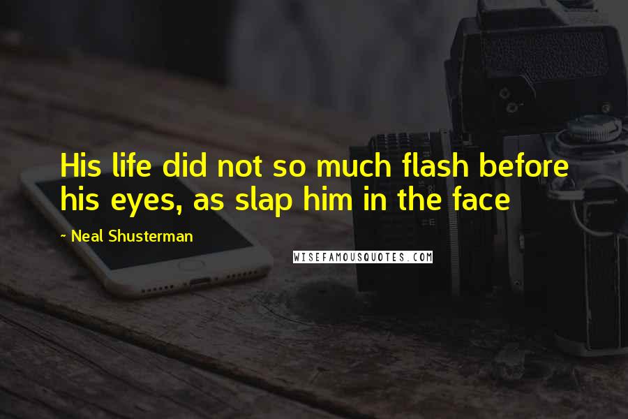 Neal Shusterman Quotes: His life did not so much flash before his eyes, as slap him in the face