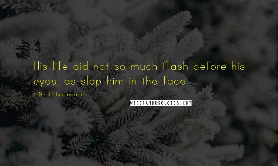 Neal Shusterman Quotes: His life did not so much flash before his eyes, as slap him in the face