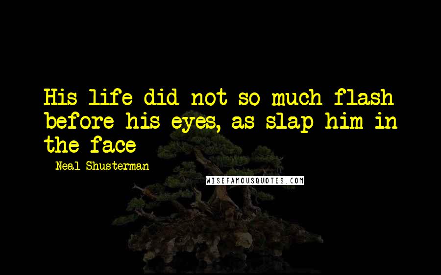 Neal Shusterman Quotes: His life did not so much flash before his eyes, as slap him in the face