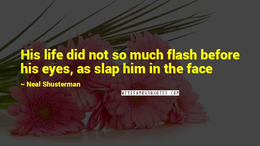 Neal Shusterman Quotes: His life did not so much flash before his eyes, as slap him in the face