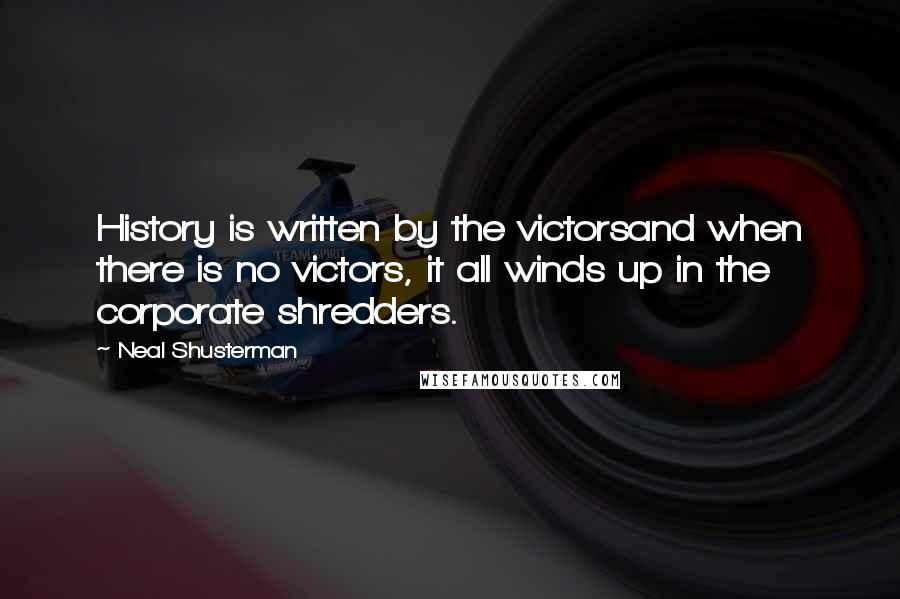 Neal Shusterman Quotes: History is written by the victorsand when there is no victors, it all winds up in the corporate shredders.