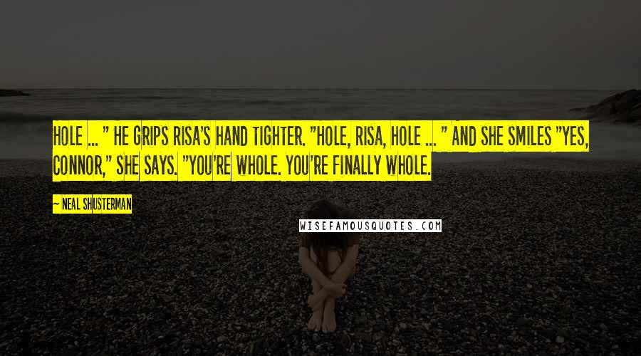 Neal Shusterman Quotes: Hole ... " He grips Risa's hand tighter. "Hole, Risa, hole ... " And she smiles "Yes, Connor," she says. "You're whole. You're finally whole.