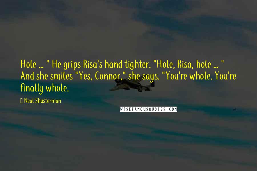 Neal Shusterman Quotes: Hole ... " He grips Risa's hand tighter. "Hole, Risa, hole ... " And she smiles "Yes, Connor," she says. "You're whole. You're finally whole.