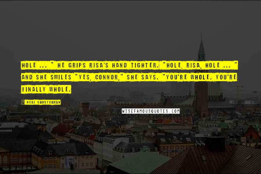 Neal Shusterman Quotes: Hole ... " He grips Risa's hand tighter. "Hole, Risa, hole ... " And she smiles "Yes, Connor," she says. "You're whole. You're finally whole.