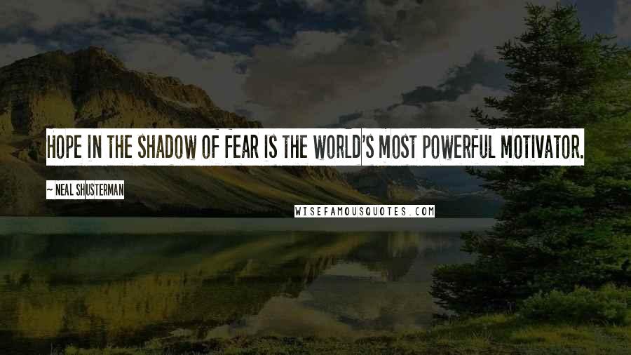 Neal Shusterman Quotes: Hope in the shadow of fear is the world's most powerful motivator.