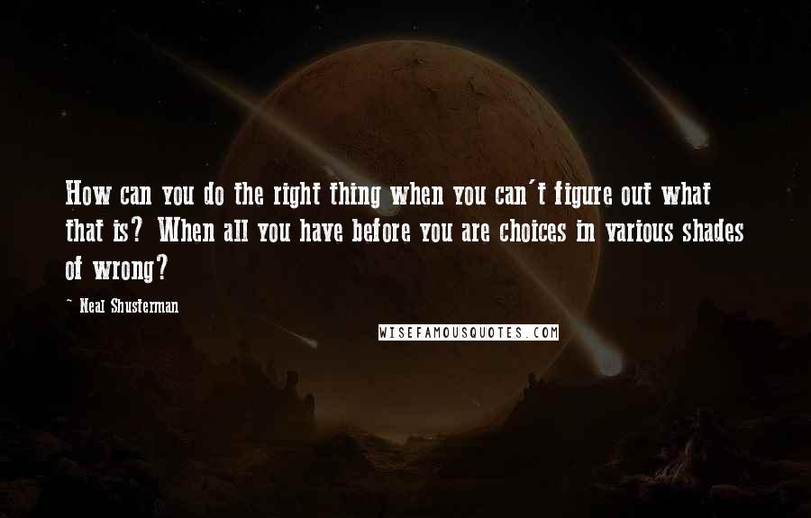 Neal Shusterman Quotes: How can you do the right thing when you can't figure out what that is? When all you have before you are choices in various shades of wrong?