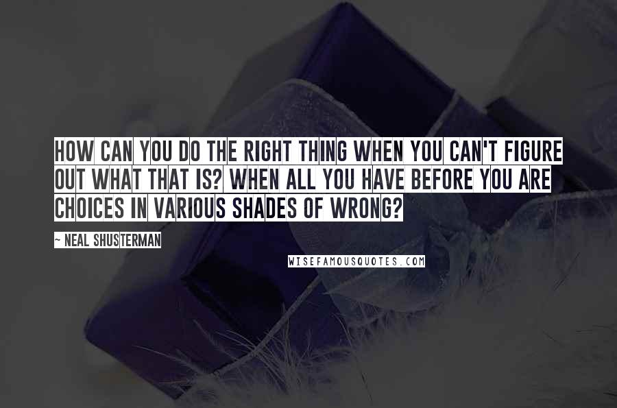 Neal Shusterman Quotes: How can you do the right thing when you can't figure out what that is? When all you have before you are choices in various shades of wrong?