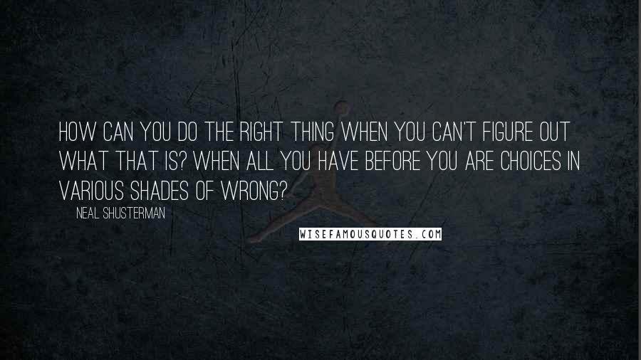 Neal Shusterman Quotes: How can you do the right thing when you can't figure out what that is? When all you have before you are choices in various shades of wrong?