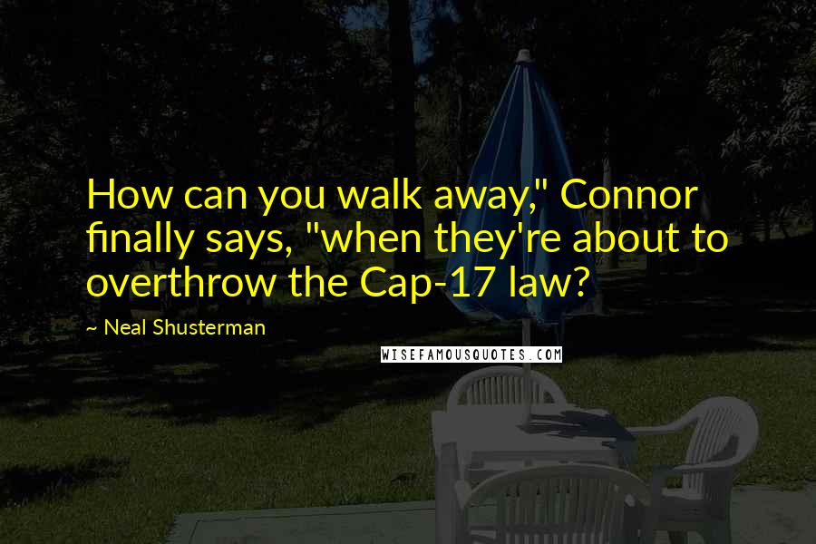 Neal Shusterman Quotes: How can you walk away," Connor finally says, "when they're about to overthrow the Cap-17 law?