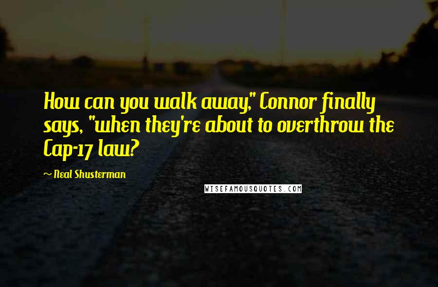 Neal Shusterman Quotes: How can you walk away," Connor finally says, "when they're about to overthrow the Cap-17 law?