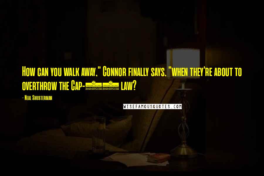 Neal Shusterman Quotes: How can you walk away," Connor finally says, "when they're about to overthrow the Cap-17 law?