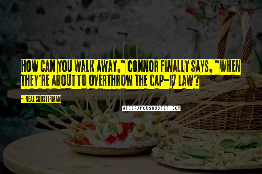 Neal Shusterman Quotes: How can you walk away," Connor finally says, "when they're about to overthrow the Cap-17 law?