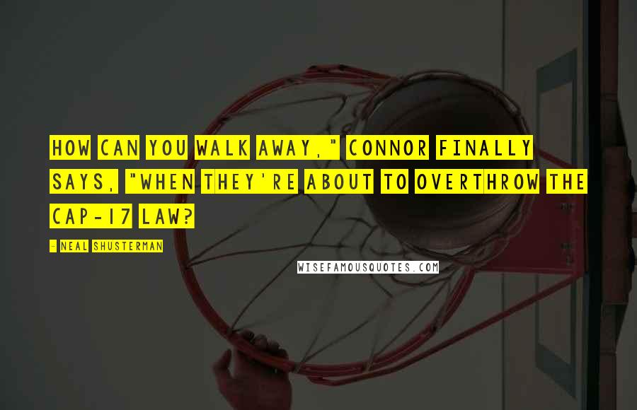 Neal Shusterman Quotes: How can you walk away," Connor finally says, "when they're about to overthrow the Cap-17 law?