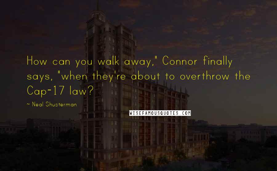 Neal Shusterman Quotes: How can you walk away," Connor finally says, "when they're about to overthrow the Cap-17 law?