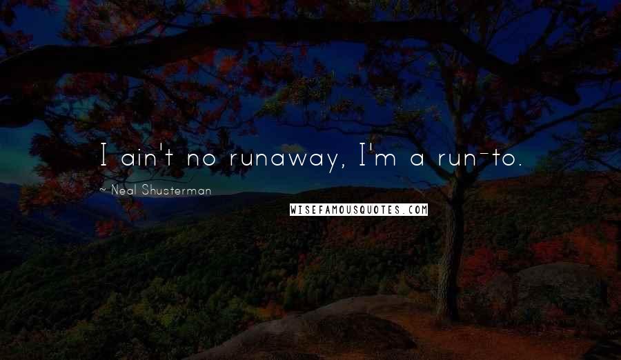 Neal Shusterman Quotes: I ain't no runaway, I'm a run-to.