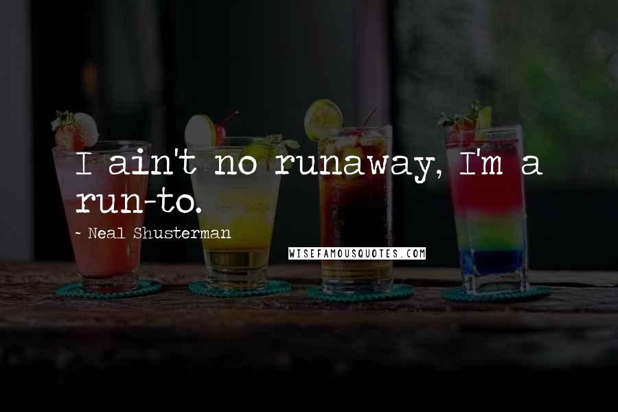 Neal Shusterman Quotes: I ain't no runaway, I'm a run-to.