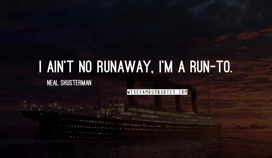 Neal Shusterman Quotes: I ain't no runaway, I'm a run-to.
