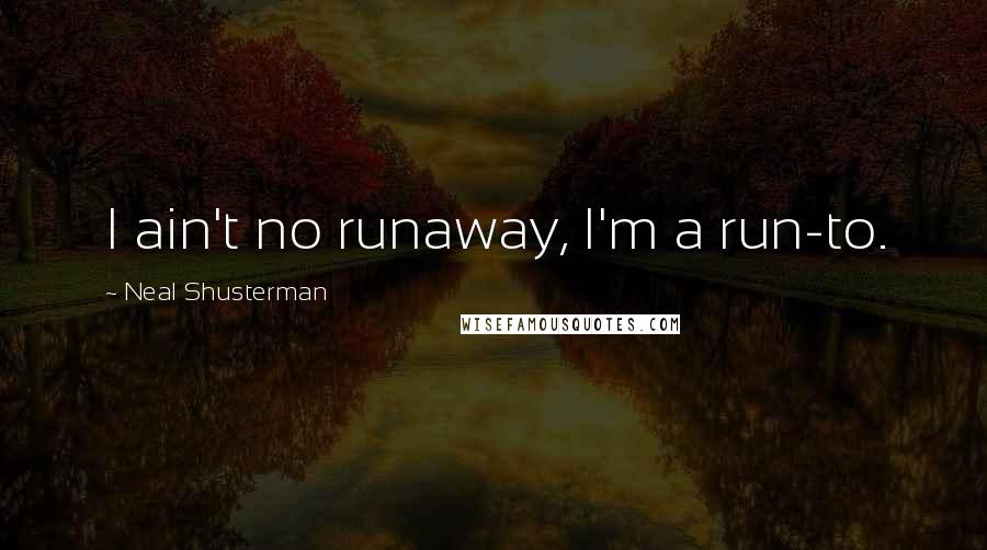 Neal Shusterman Quotes: I ain't no runaway, I'm a run-to.