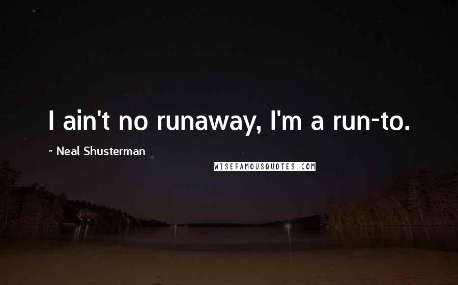Neal Shusterman Quotes: I ain't no runaway, I'm a run-to.
