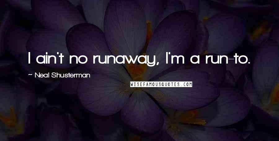 Neal Shusterman Quotes: I ain't no runaway, I'm a run-to.