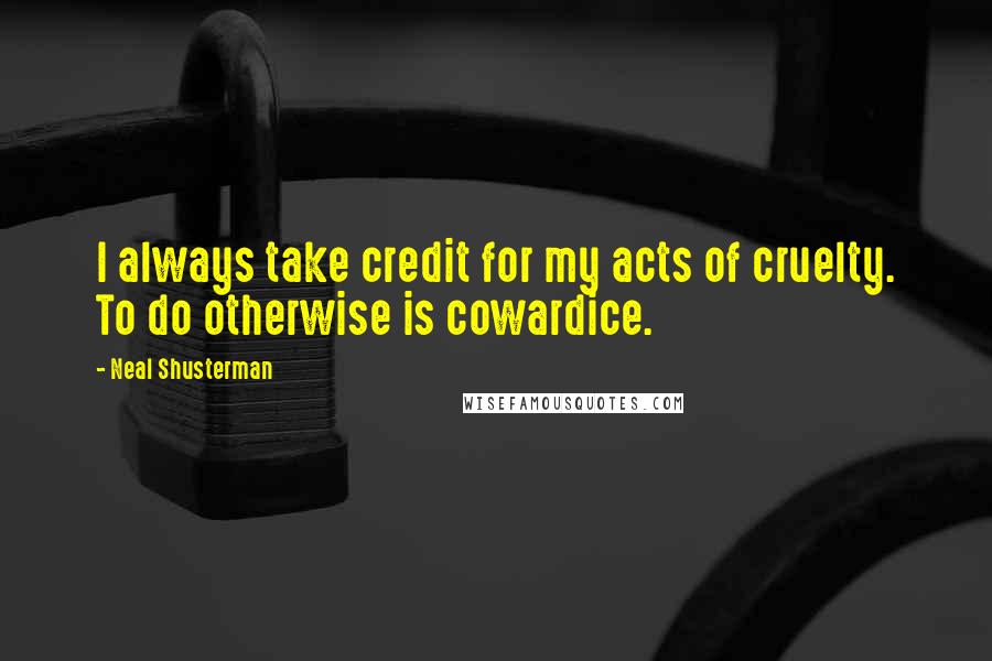 Neal Shusterman Quotes: I always take credit for my acts of cruelty. To do otherwise is cowardice.