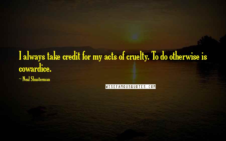 Neal Shusterman Quotes: I always take credit for my acts of cruelty. To do otherwise is cowardice.