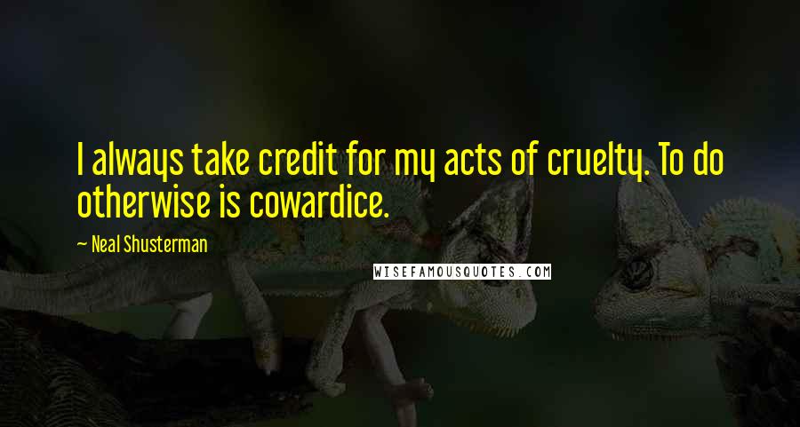 Neal Shusterman Quotes: I always take credit for my acts of cruelty. To do otherwise is cowardice.