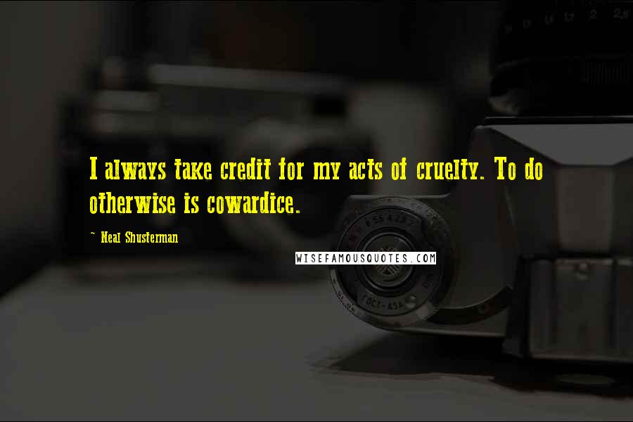 Neal Shusterman Quotes: I always take credit for my acts of cruelty. To do otherwise is cowardice.