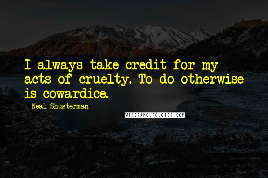 Neal Shusterman Quotes: I always take credit for my acts of cruelty. To do otherwise is cowardice.