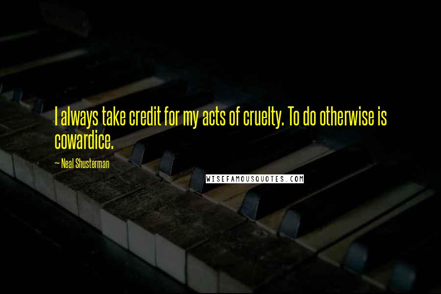 Neal Shusterman Quotes: I always take credit for my acts of cruelty. To do otherwise is cowardice.